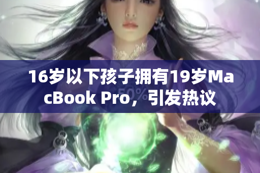 16岁以下孩子拥有19岁MacBook Pro，引发热议