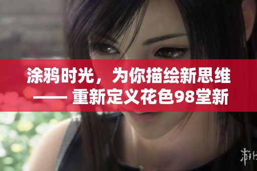 涂鸦时光，为你描绘新思维 —— 重新定义花色98堂新网名