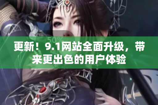 更新！9.1网站全面升级，带来更出色的用户体验