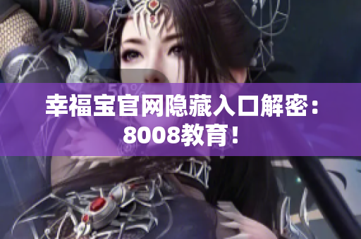 幸福宝官网隐藏入口解密：8008教育！