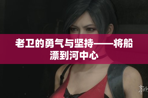 老卫的勇气与坚持——将船漂到河中心