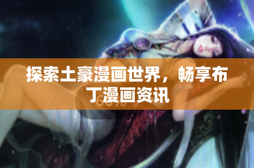 探索土豪漫画世界，畅享布丁漫画资讯