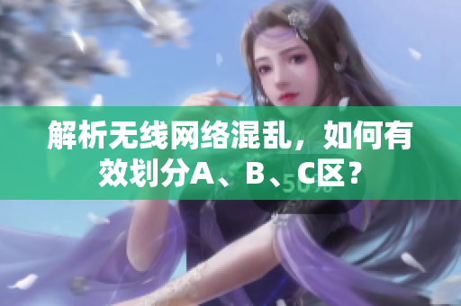 解析无线网络混乱，如何有效划分A、B、C区？