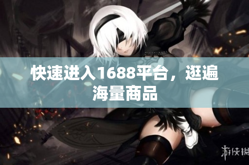 快速进入1688平台，逛遍海量商品