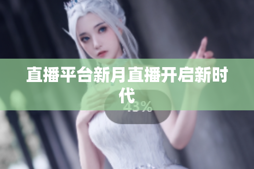 直播平台新月直播开启新时代