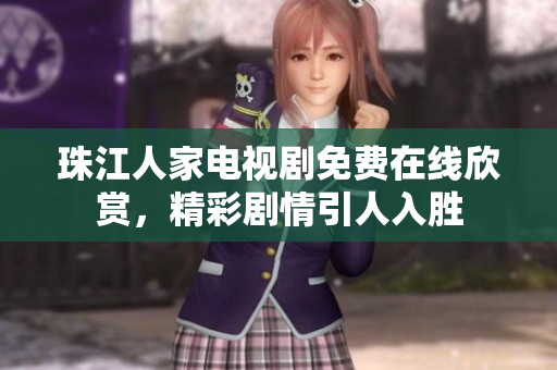 珠江人家电视剧免费在线欣赏，精彩剧情引人入胜