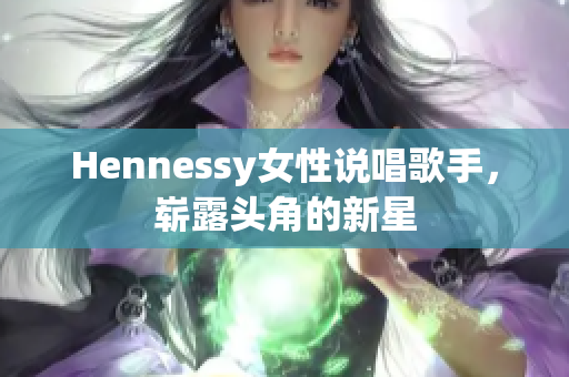 Hennessy女性说唱歌手，崭露头角的新星