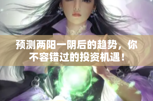 预测两阳一阴后的趋势，你不容错过的投资机遇！