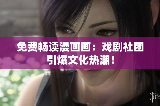 免费畅读漫画画：戏剧社团引爆文化热潮！