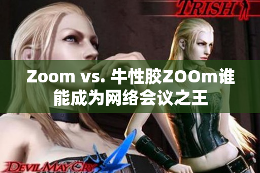 Zoom vs. 牛性胶ZOOm谁能成为网络会议之王