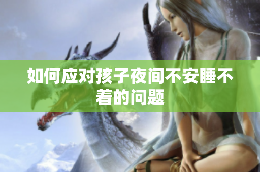 如何应对孩子夜间不安睡不着的问题