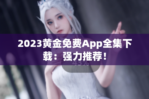 2023黄金免费App全集下载：强力推荐！