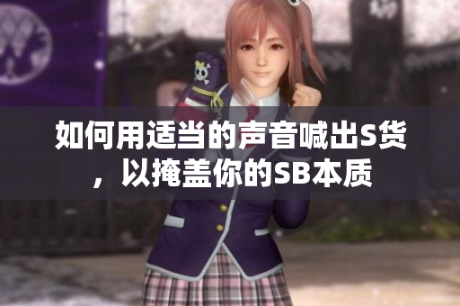 如何用适当的声音喊出S货，以掩盖你的SB本质
