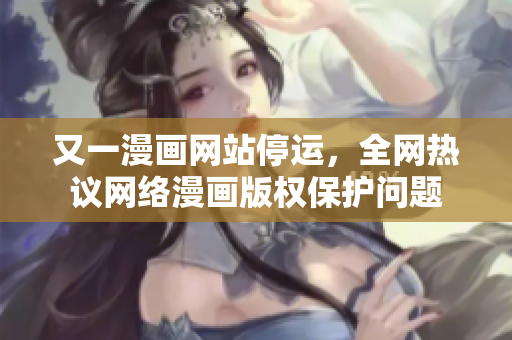 又一漫画网站停运，全网热议网络漫画版权保护问题