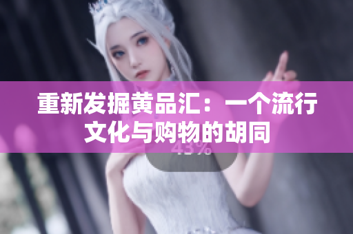 重新发掘黄品汇：一个流行文化与购物的胡同