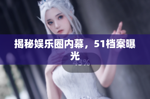 揭秘娱乐圈内幕，51档案曝光