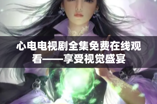 心电电视剧全集免费在线观看——享受视觉盛宴