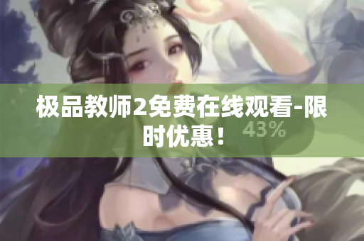 极品教师2免费在线观看-限时优惠！