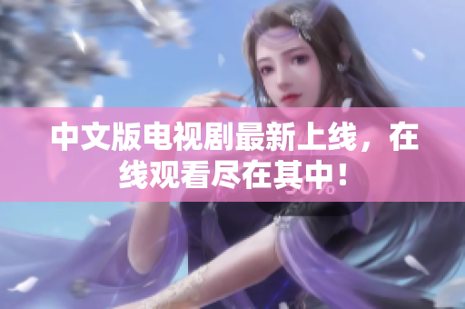中文版电视剧最新上线，在线观看尽在其中！