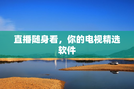 直播随身看，你的电视精选软件