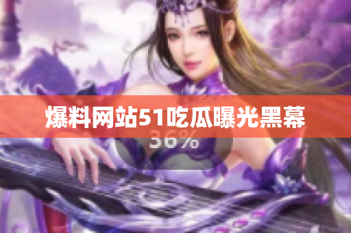 爆料网站51吃瓜曝光黑幕