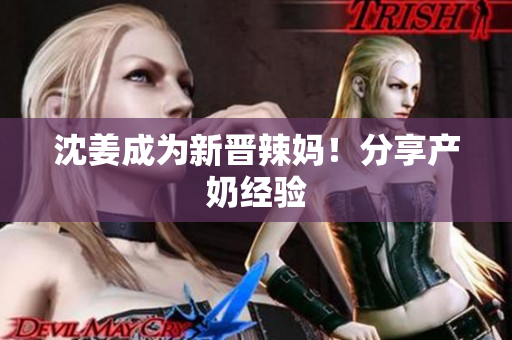 沈姜成为新晋辣妈！分享产奶经验
