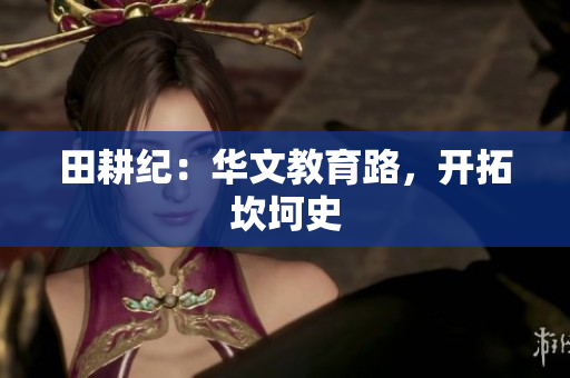 田耕纪：华文教育路，开拓坎坷史