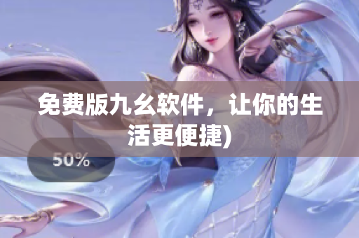 免费版九幺软件，让你的生活更便捷)