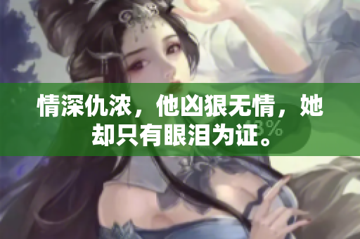 情深仇浓，他凶狠无情，她却只有眼泪为证。