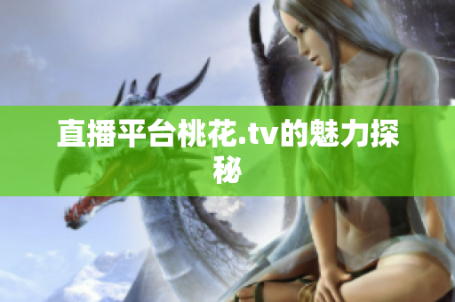 直播平台桃花.tv的魅力探秘