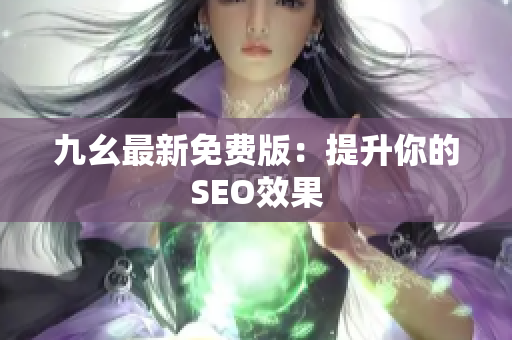 九幺最新免费版：提升你的SEO效果