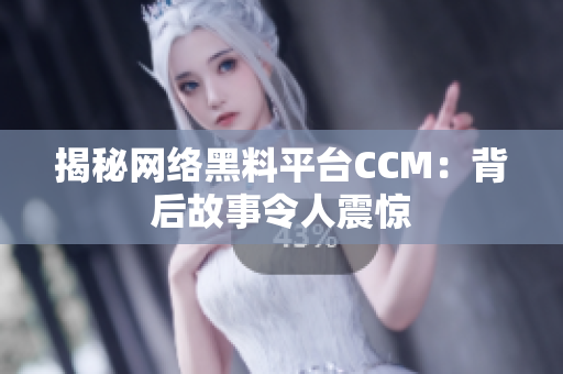 揭秘网络黑料平台CCM：背后故事令人震惊