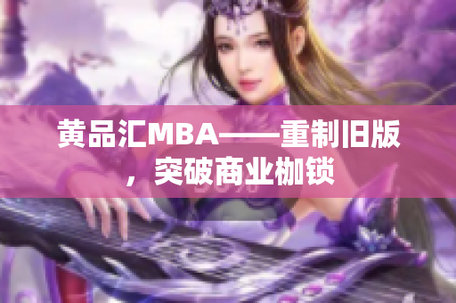 黄品汇MBA——重制旧版，突破商业枷锁