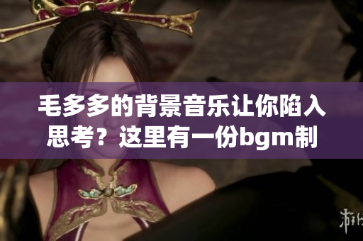 毛多多的背景音乐让你陷入思考？这里有一份bgm制作指南！
