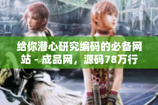 给你潜心研究编码的必备网站 - 成品网，源码78万行