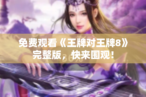 免费观看《王牌对王牌8》完整版，快来围观！