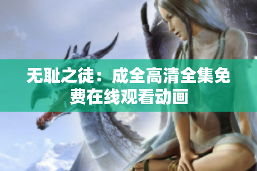 无耻之徒：成全高清全集免费在线观看动画