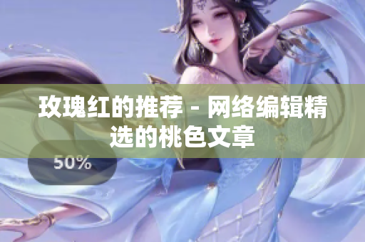 玫瑰红的推荐 - 网络编辑精选的桃色文章