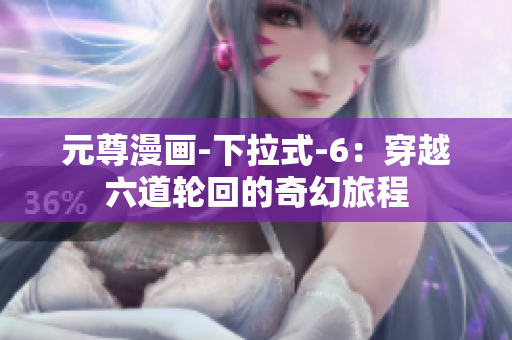 元尊漫画-下拉式-6：穿越六道轮回的奇幻旅程