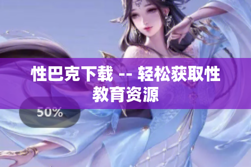 性巴克下载 -- 轻松获取性教育资源