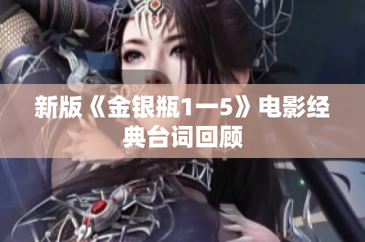 新版《金银瓶1一5》电影经典台词回顾