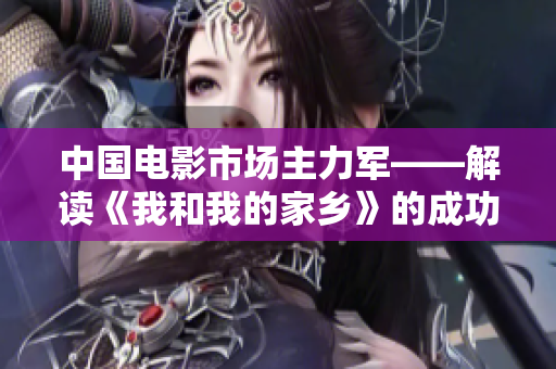 中国电影市场主力军——解读《我和我的家乡》的成功法则