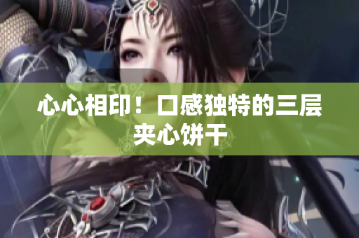 心心相印！口感独特的三层夹心饼干