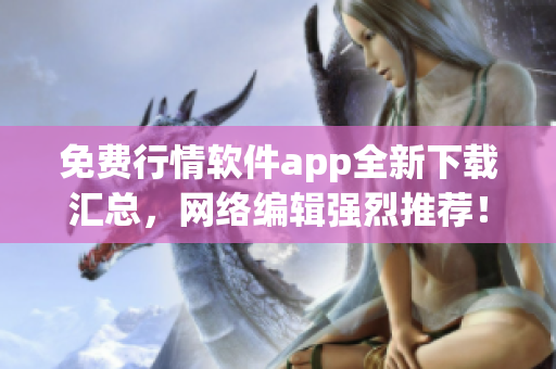 免费行情软件app全新下载汇总，网络编辑强烈推荐！