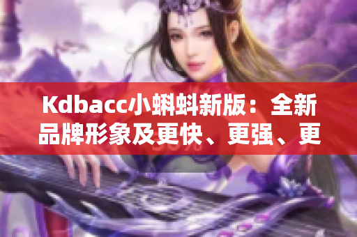 Kdbacc小蝌蚪新版：全新品牌形象及更快、更强、更稳定的网络表现