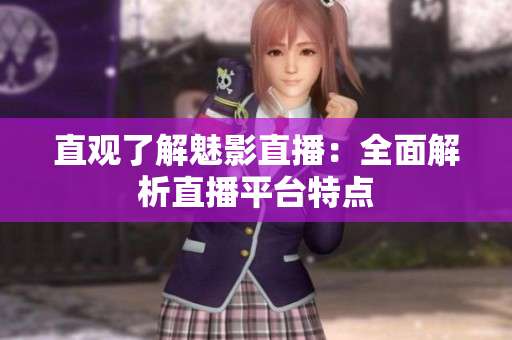 直观了解魅影直播：全面解析直播平台特点