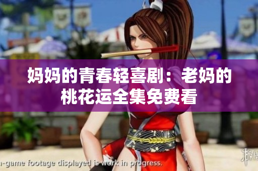 妈妈的青春轻喜剧：老妈的桃花运全集免费看