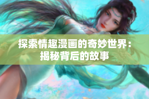 探索情趣漫画的奇妙世界：揭秘背后的故事