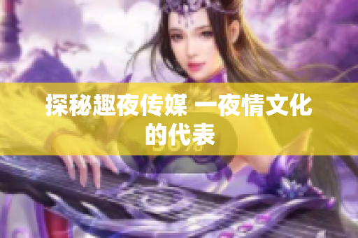 探秘趣夜传媒 一夜情文化的代表