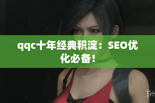 qqc十年经典积淀：SEO优化必备！